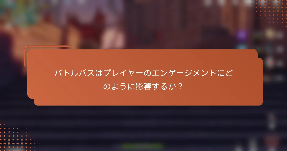 バトルパスはプレイヤーのエンゲージメントにどのように影響するか？