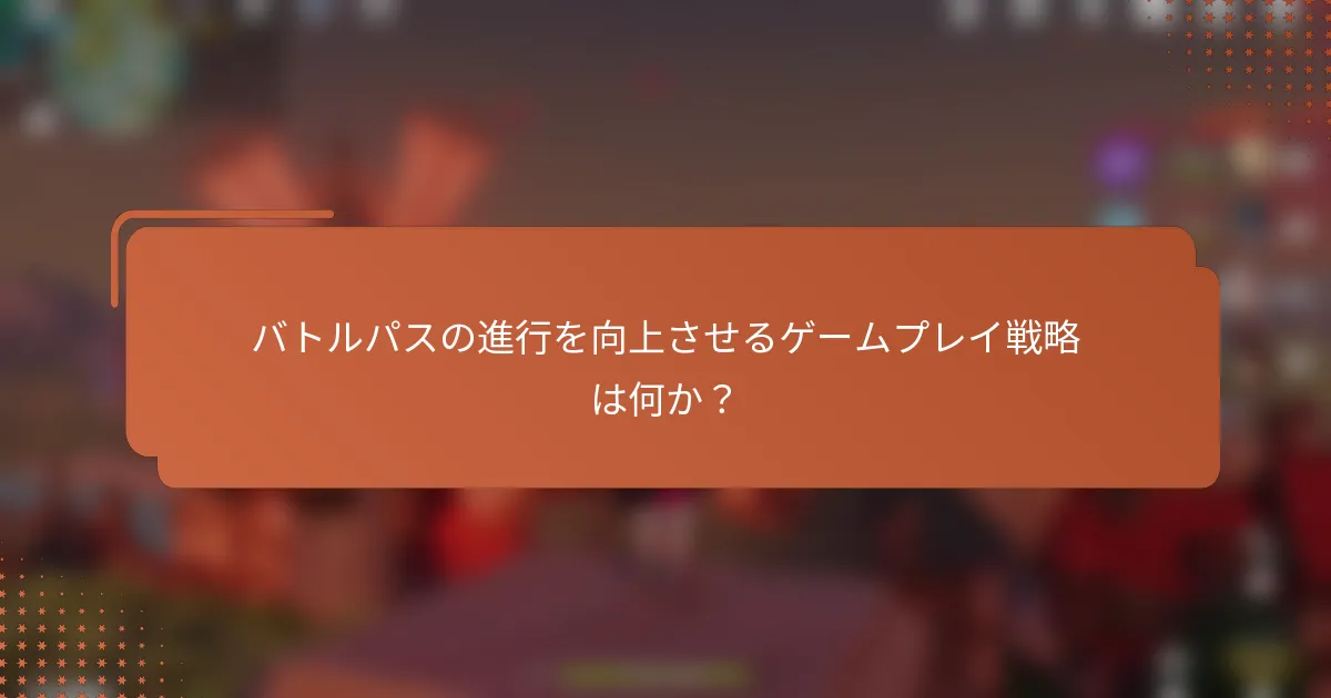 バトルパスの進行を向上させるゲームプレイ戦略は何か？