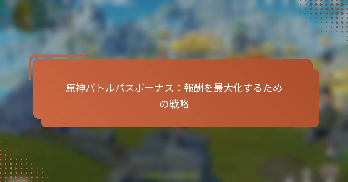 原神バトルパスボーナス：報酬を最大化するための戦略