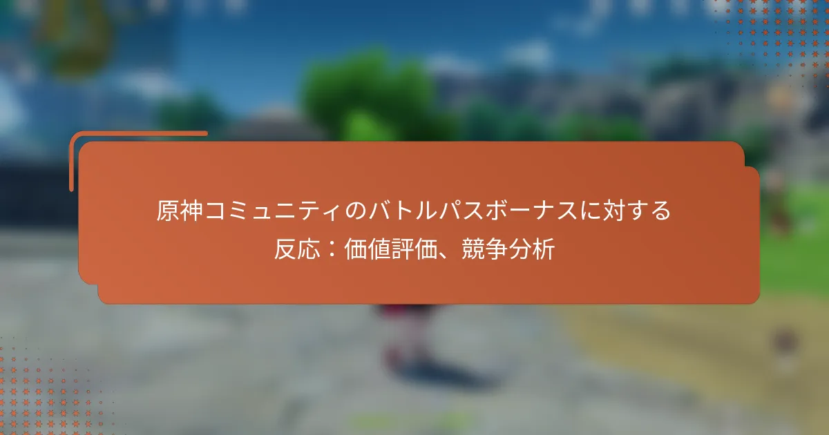 原神コミュニティのバトルパスボーナスに対する反応：価値評価、競争分析