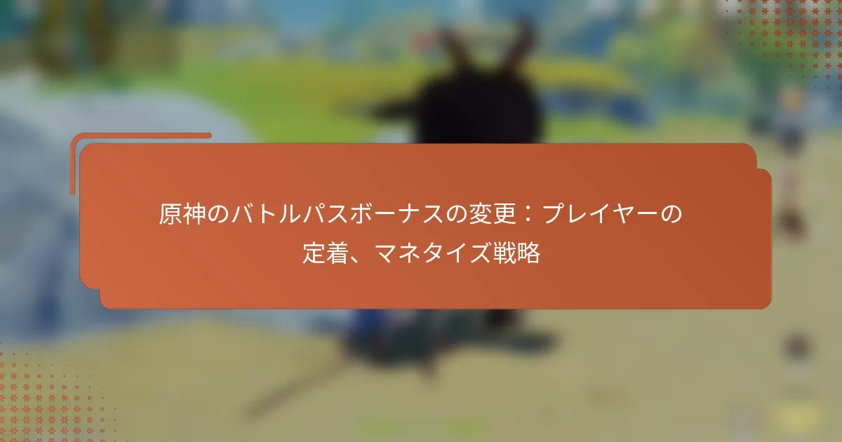 原神のバトルパスボーナスの変更：プレイヤーの定着、マネタイズ戦略