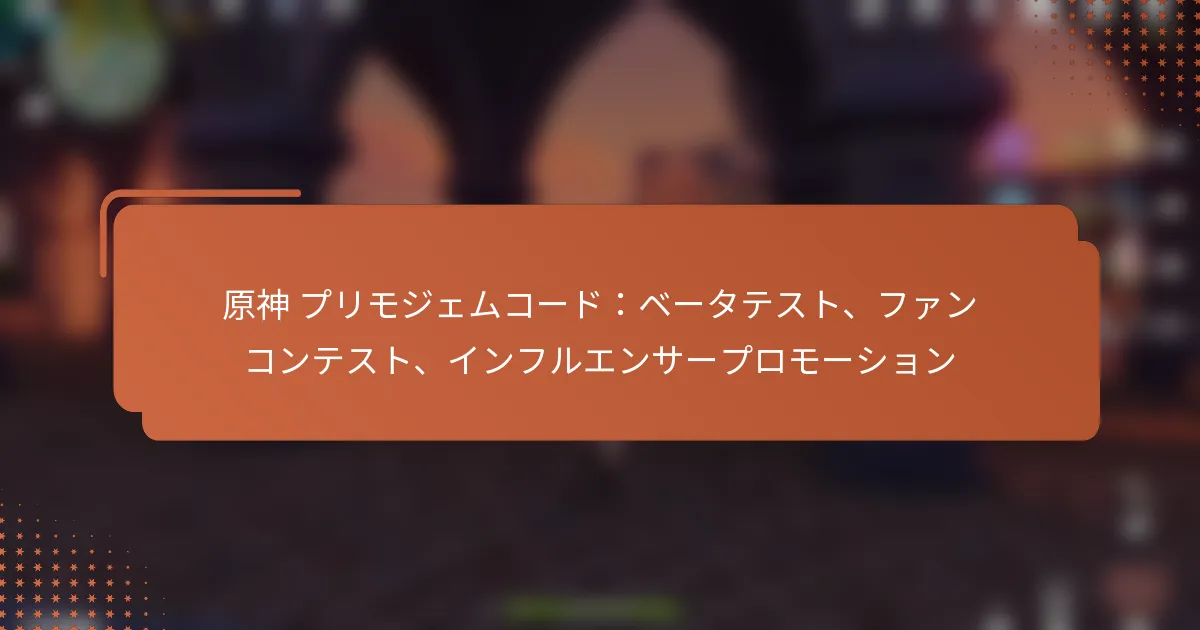 原神 プリモジェムコード：ベータテスト、ファンコンテスト、インフルエンサープロモーション