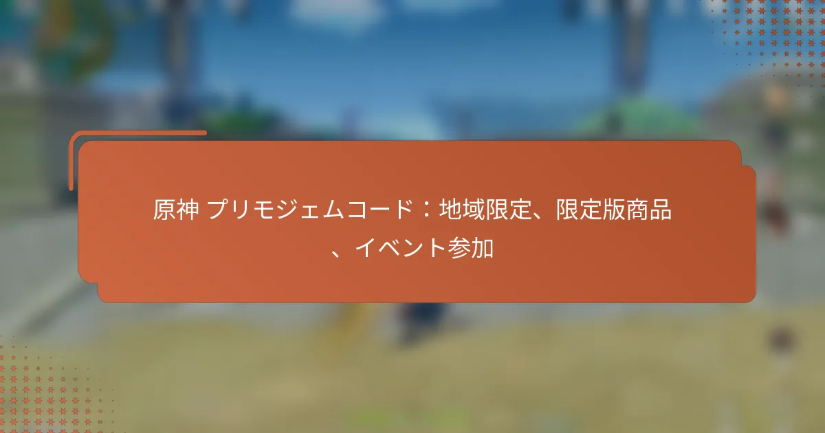 原神 プリモジェムコード：地域限定、限定版商品、イベント参加