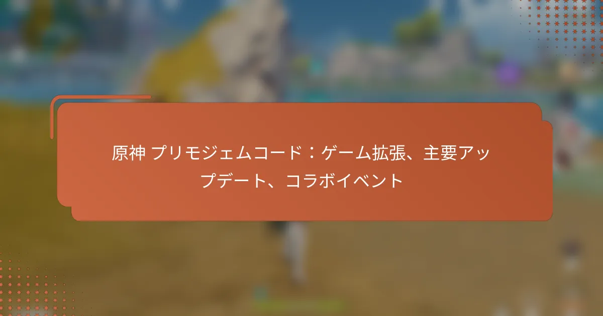 原神 プリモジェムコード：ゲーム拡張、主要アップデート、コラボイベント