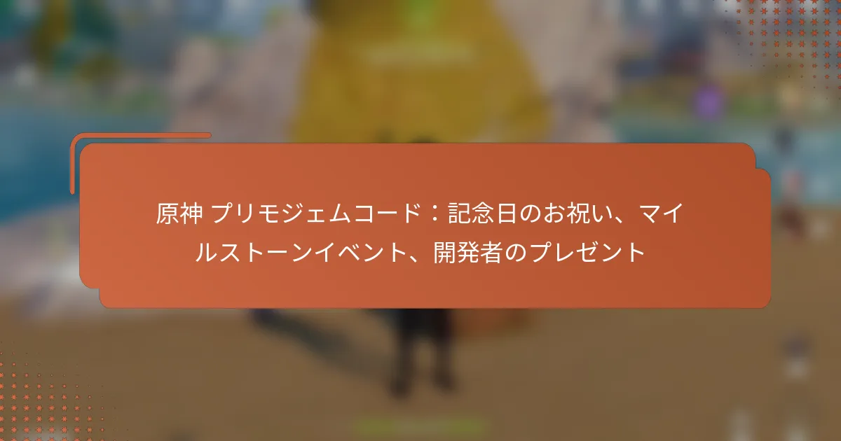 原神 プリモジェムコード：記念日のお祝い、マイルストーンイベント、開発者のプレゼント