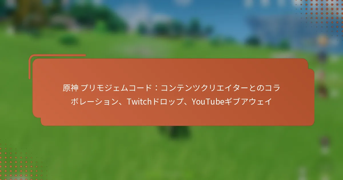 原神 プリモジェムコード：コンテンツクリエイターとのコラボレーション、Twitchドロップ、YouTubeギブアウェイ