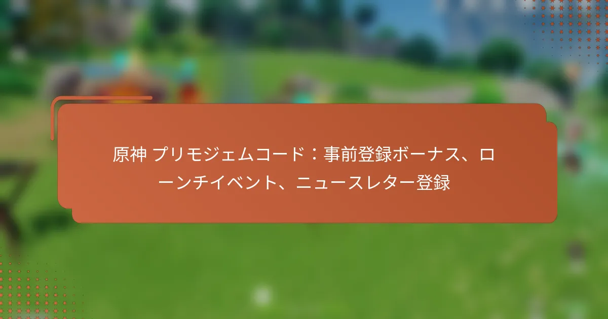 原神 プリモジェムコード：事前登録ボーナス、ローンチイベント、ニュースレター登録