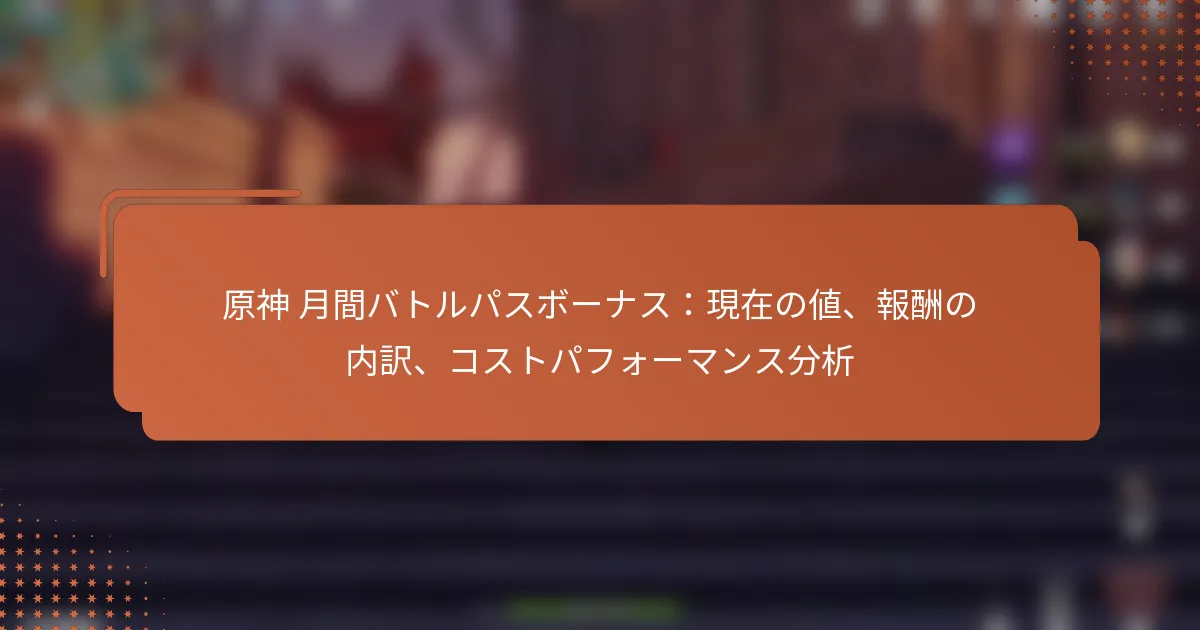 原神 月間バトルパスボーナス：現在の値、報酬の内訳、コストパフォーマンス分析