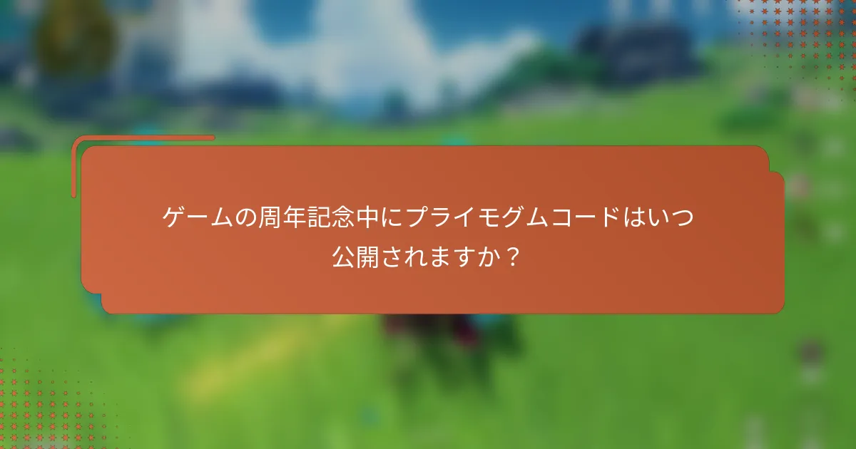 ゲームの周年記念中にプライモグムコードはいつ公開されますか？