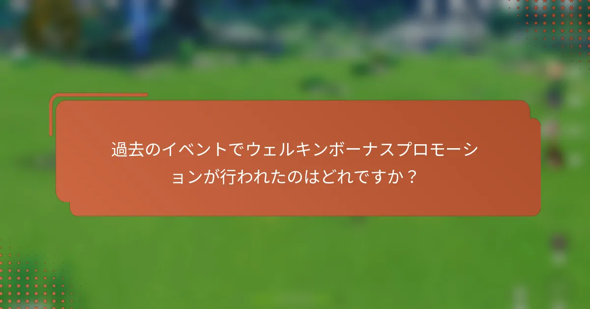 過去のイベントでウェルキンボーナスプロモーションが行われたのはどれですか？