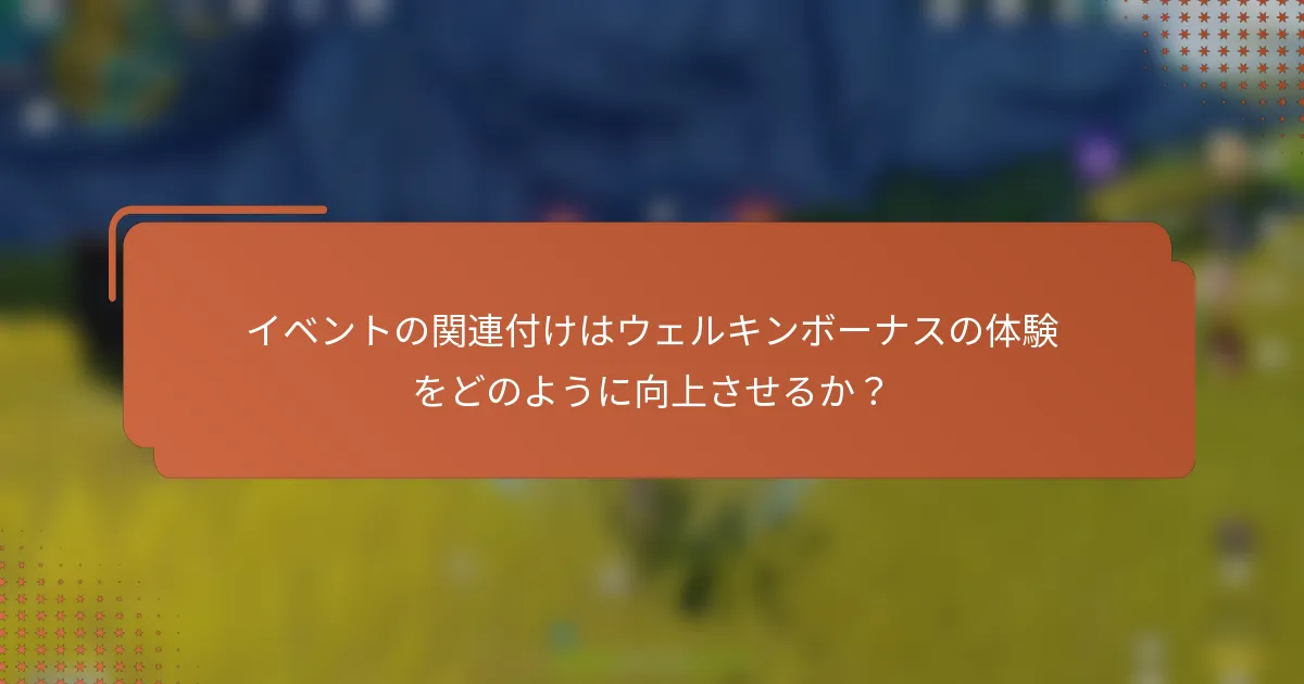 イベントの関連付けはウェルキンボーナスの体験をどのように向上させるか？