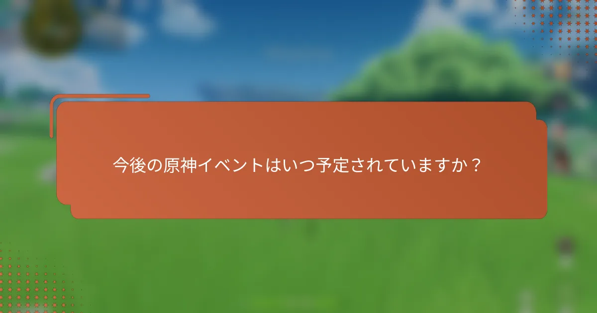 今後の原神イベントはいつ予定されていますか？