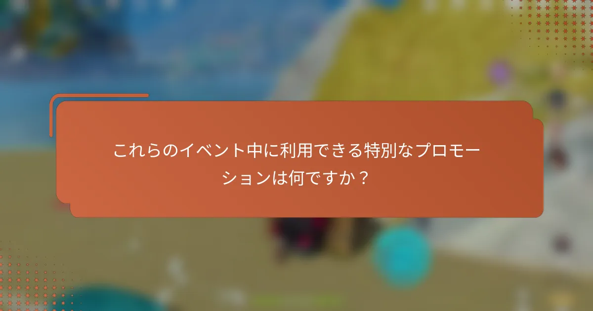 これらのイベント中に利用できる特別なプロモーションは何ですか？