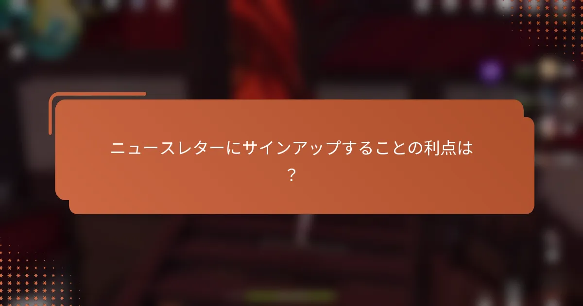 ニュースレターにサインアップすることの利点は？