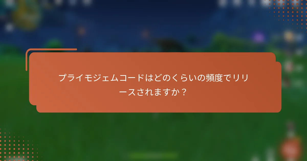 プライモジェムコードはどのくらいの頻度でリリースされますか？