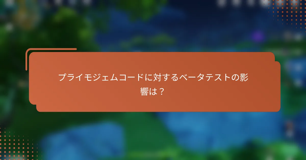 プライモジェムコードに対するベータテストの影響は？