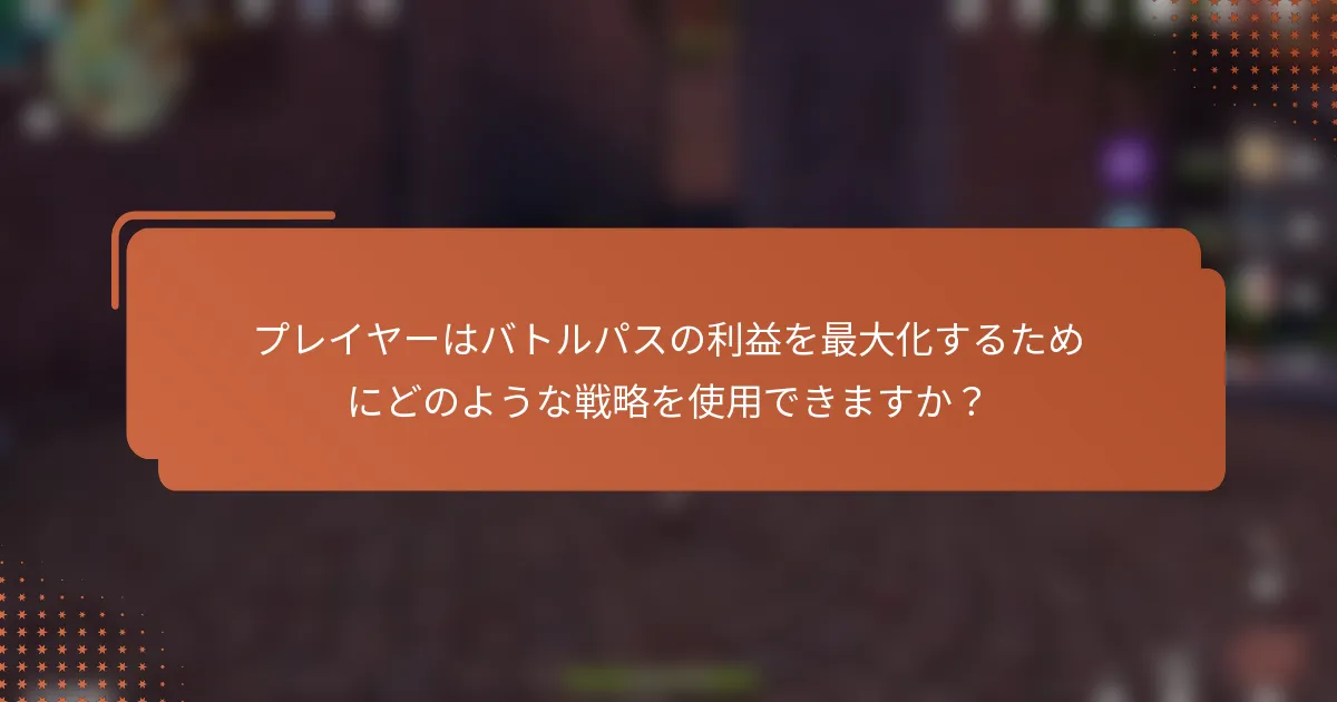 プレイヤーはバトルパスの利益を最大化するためにどのような戦略を使用できますか？
