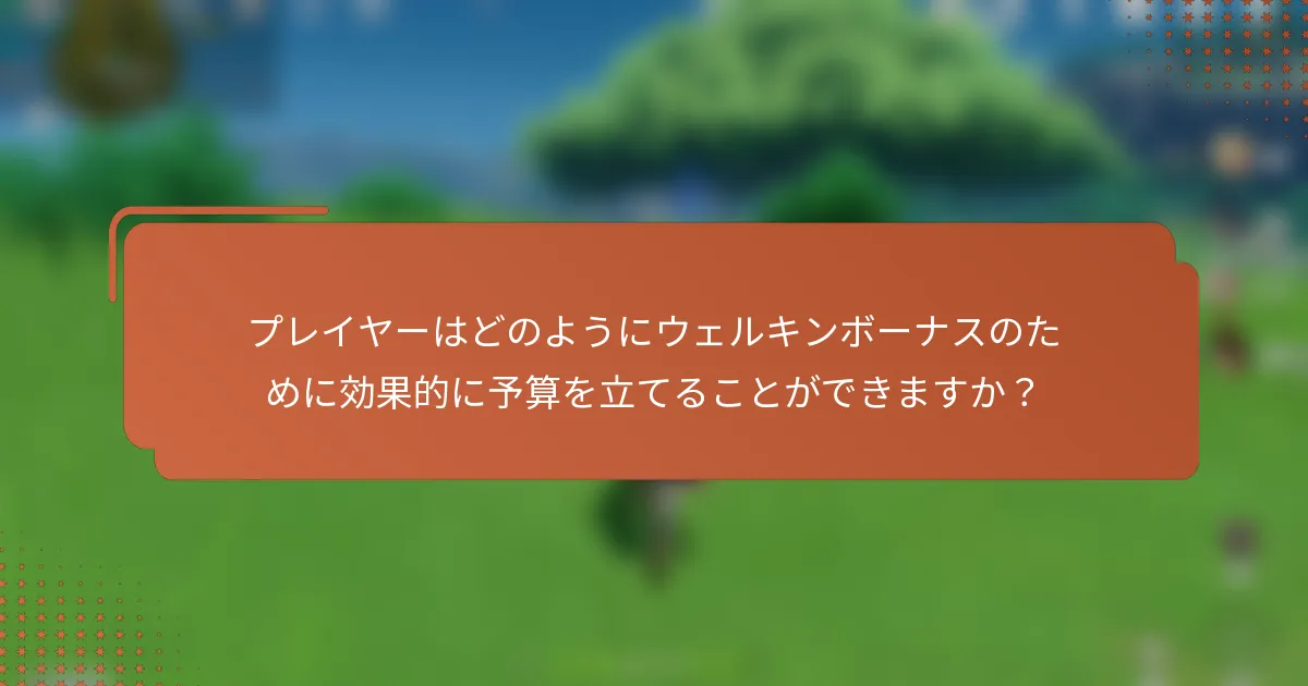 プレイヤーはどのようにウェルキンボーナスのために効果的に予算を立てることができますか？