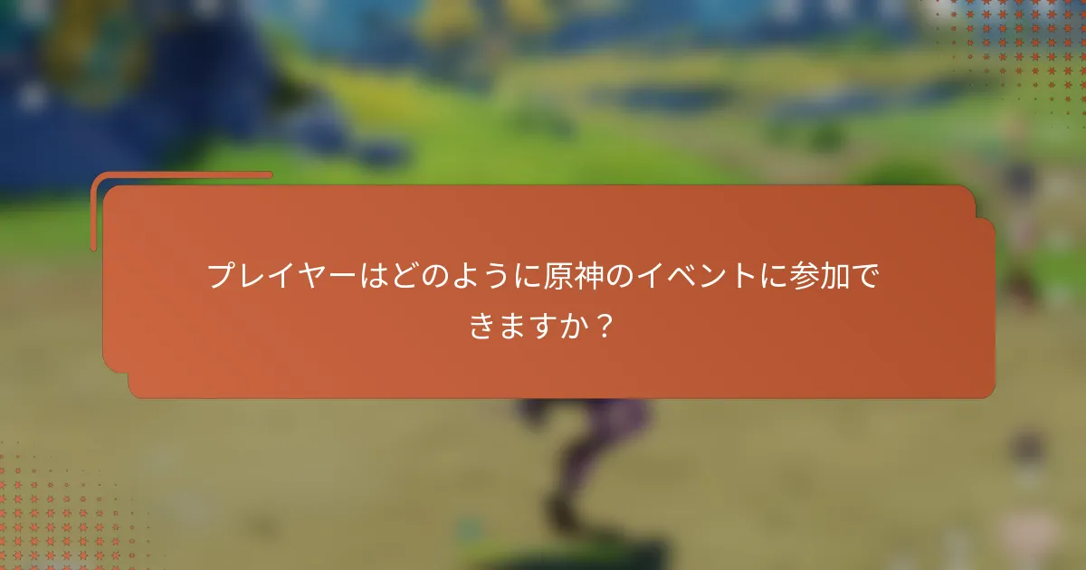 プレイヤーはどのように原神のイベントに参加できますか？
