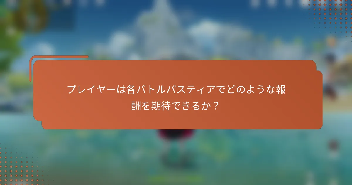 プレイヤーは各バトルパスティアでどのような報酬を期待できるか？