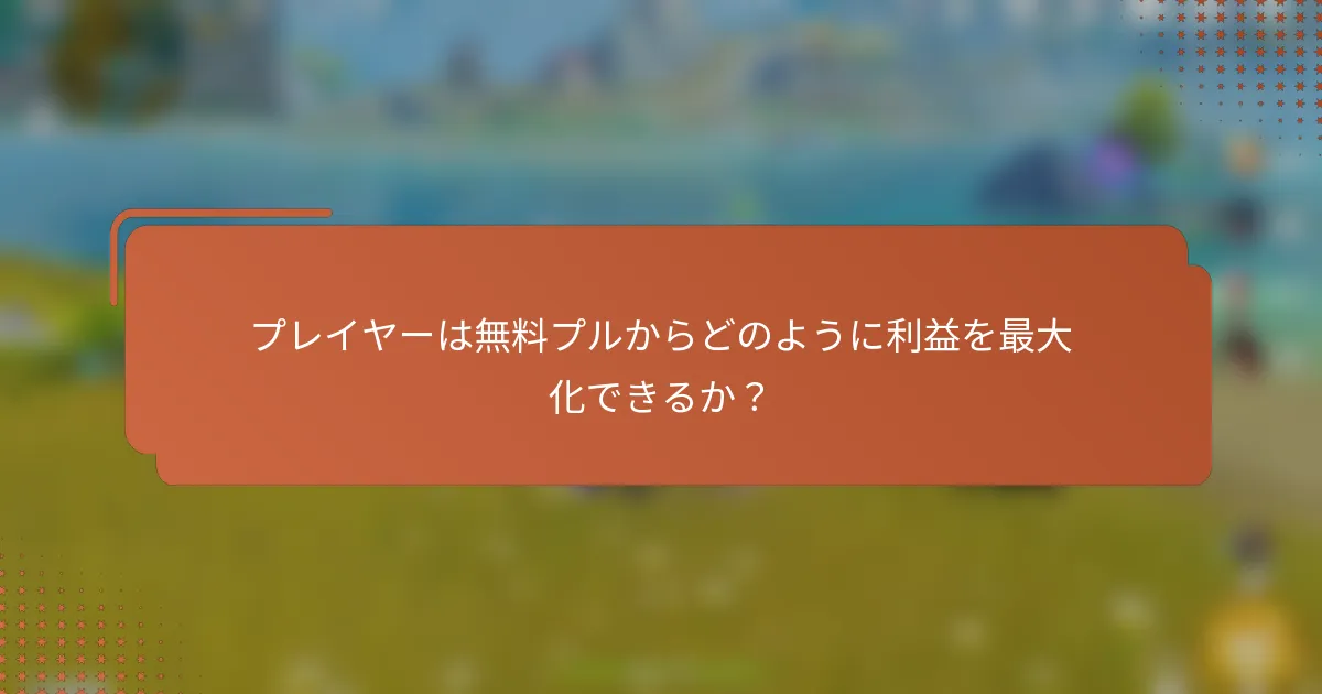 プレイヤーは無料プルからどのように利益を最大化できるか？