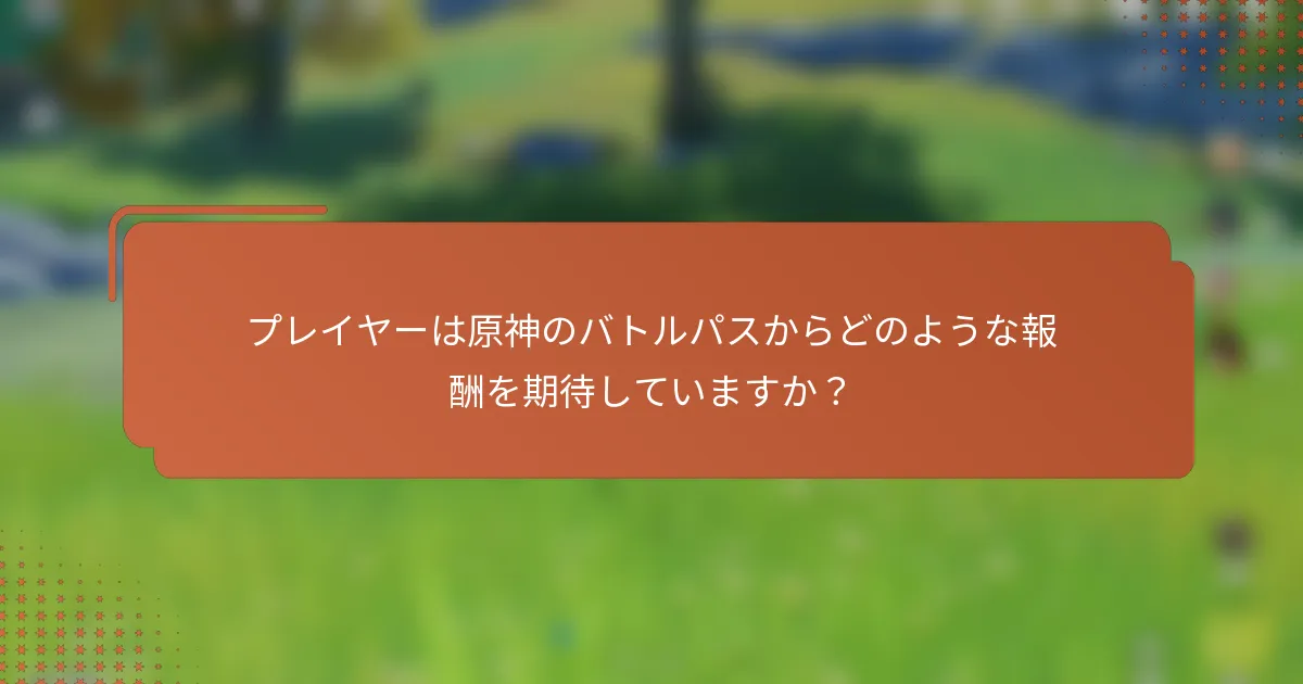 プレイヤーは原神のバトルパスからどのような報酬を期待していますか？
