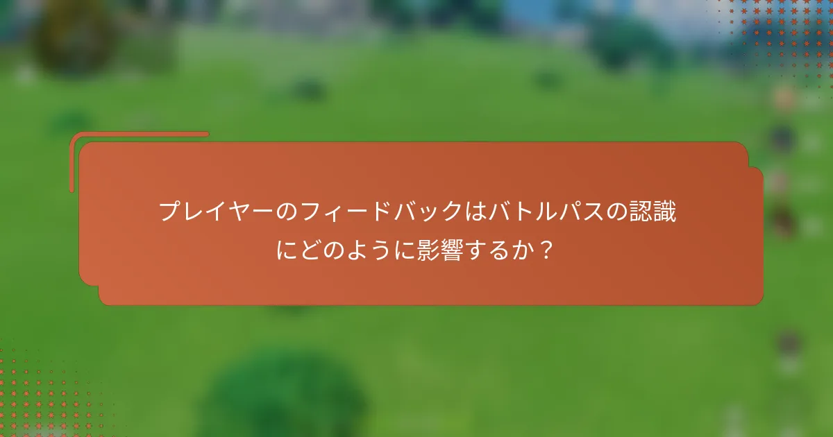 プレイヤーのフィードバックはバトルパスの認識にどのように影響するか？
