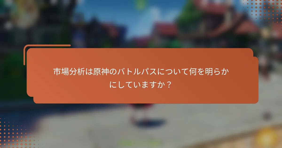 市場分析は原神のバトルパスについて何を明らかにしていますか？