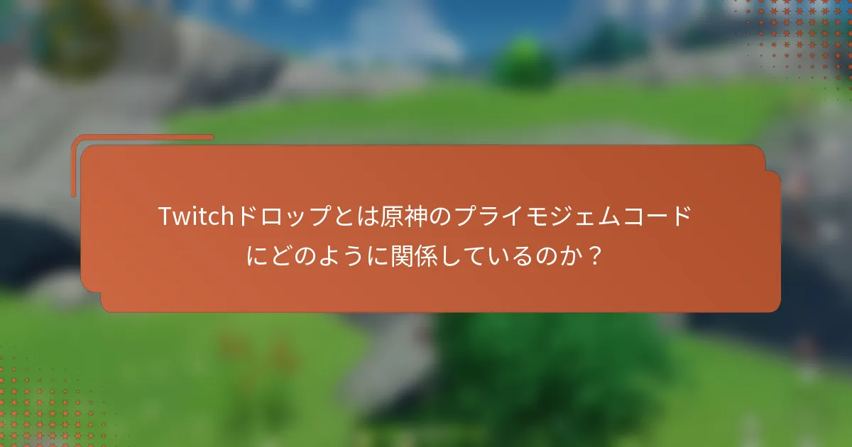 Twitchドロップとは原神のプライモジェムコードにどのように関係しているのか？