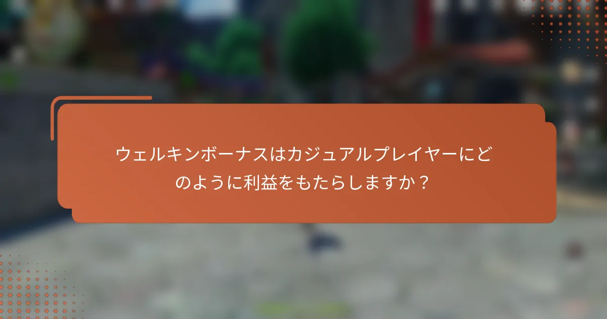 ウェルキンボーナスはカジュアルプレイヤーにどのように利益をもたらしますか？