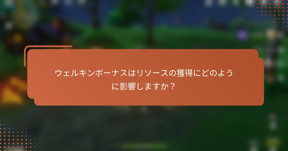 ウェルキンボーナスはリソースの獲得にどのように影響しますか？