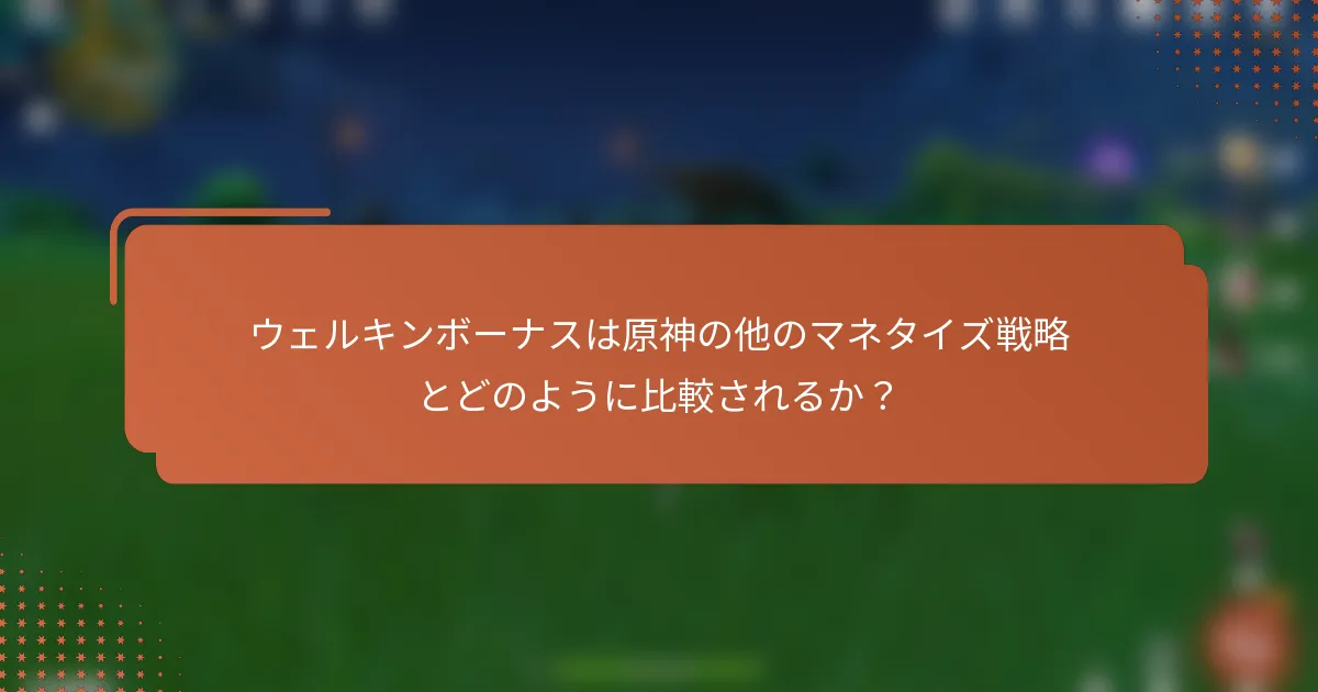 ウェルキンボーナスは原神の他のマネタイズ戦略とどのように比較されるか？