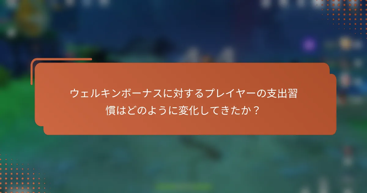 ウェルキンボーナスに対するプレイヤーの支出習慣はどのように変化してきたか？