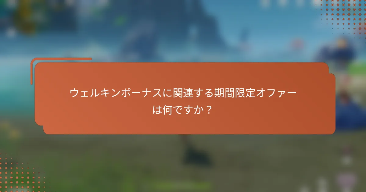 ウェルキンボーナスに関連する期間限定オファーは何ですか？