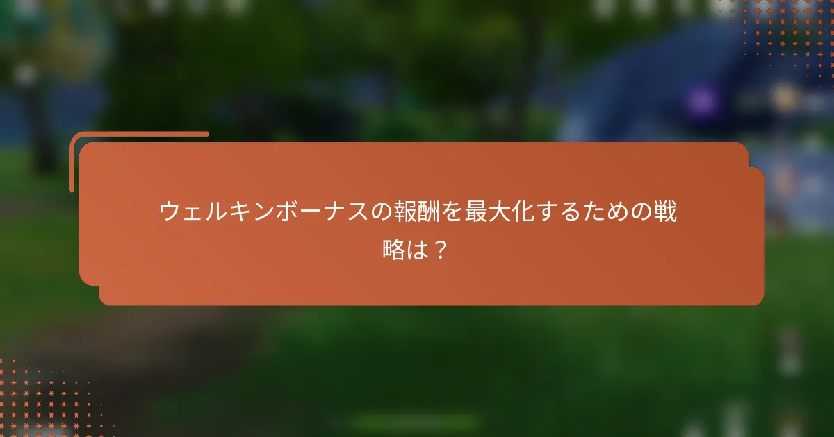 ウェルキンボーナスの報酬を最大化するための戦略は？
