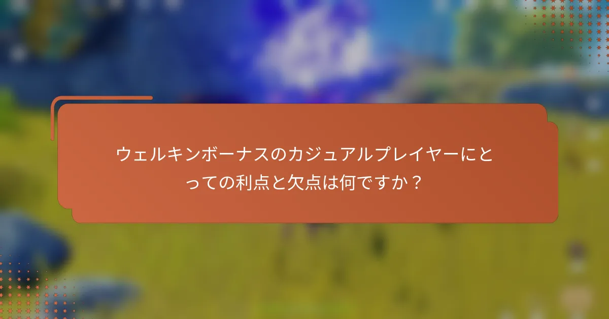 ウェルキンボーナスのカジュアルプレイヤーにとっての利点と欠点は何ですか？