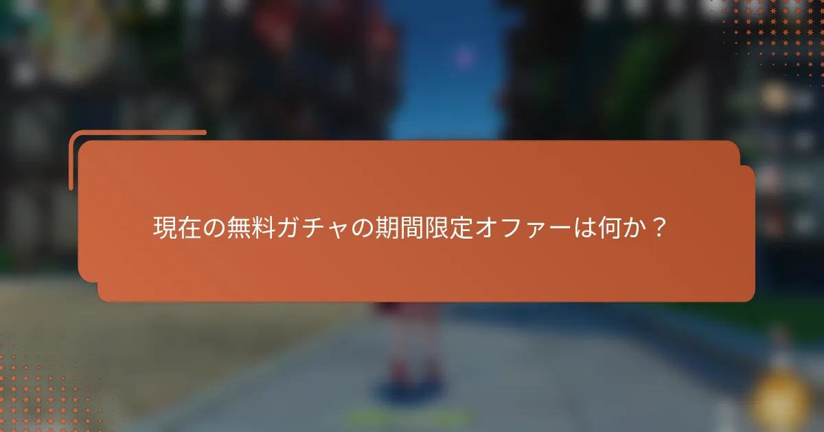 現在の無料ガチャの期間限定オファーは何か？