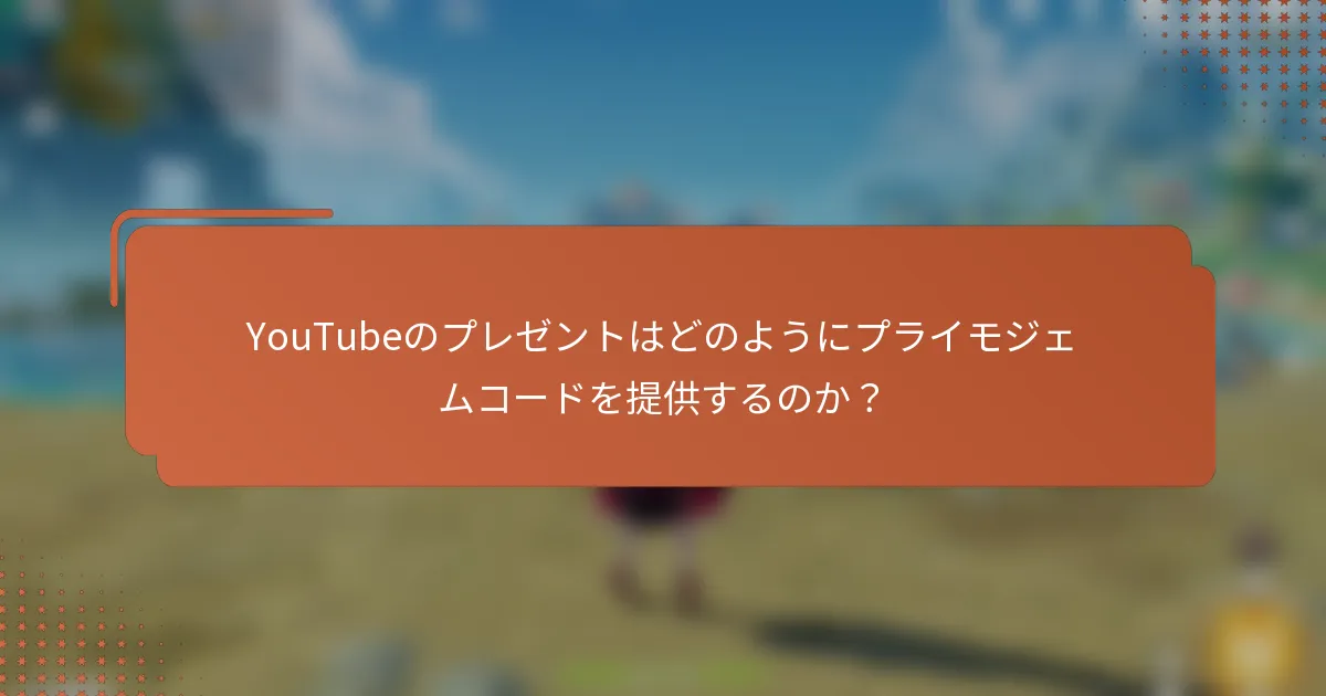 YouTubeのプレゼントはどのようにプライモジェムコードを提供するのか？