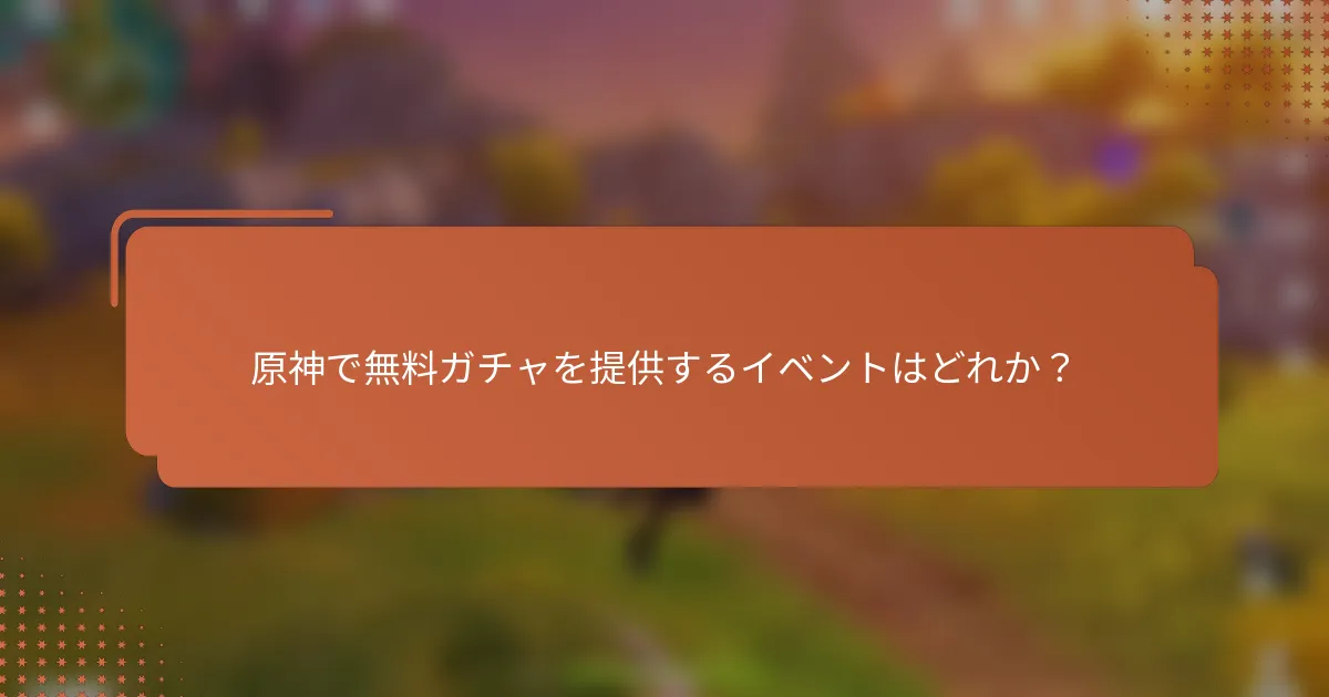原神で無料ガチャを提供するイベントはどれか？