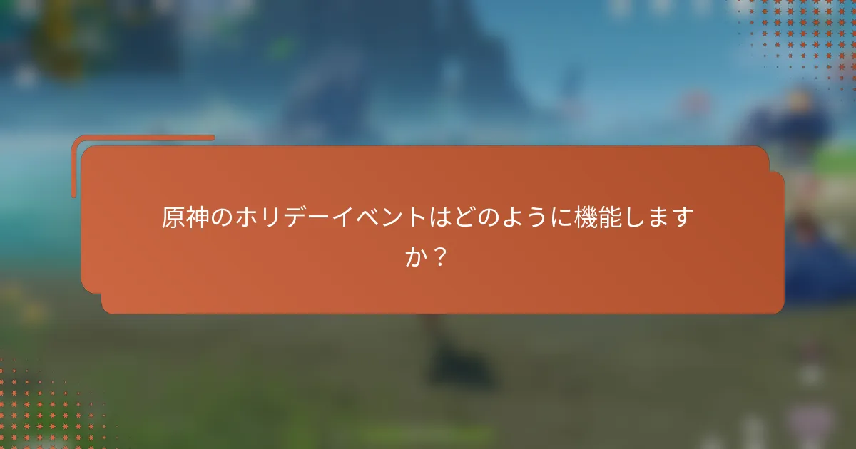原神のホリデーイベントはどのように機能しますか？