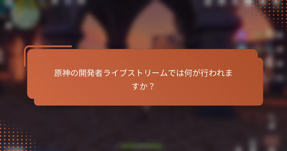 原神の開発者ライブストリームでは何が行われますか？