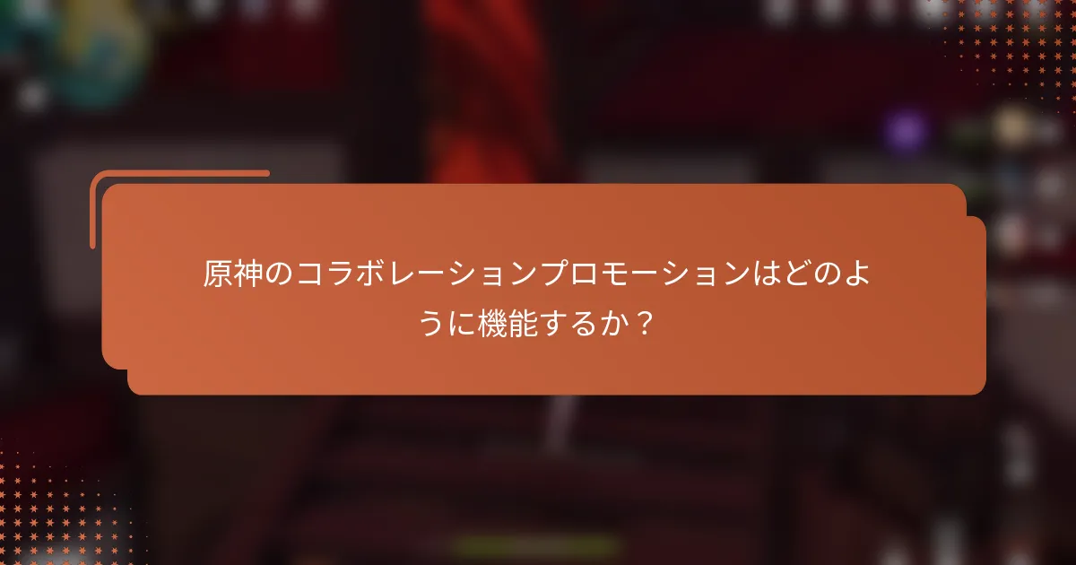 原神のコラボレーションプロモーションはどのように機能するか？