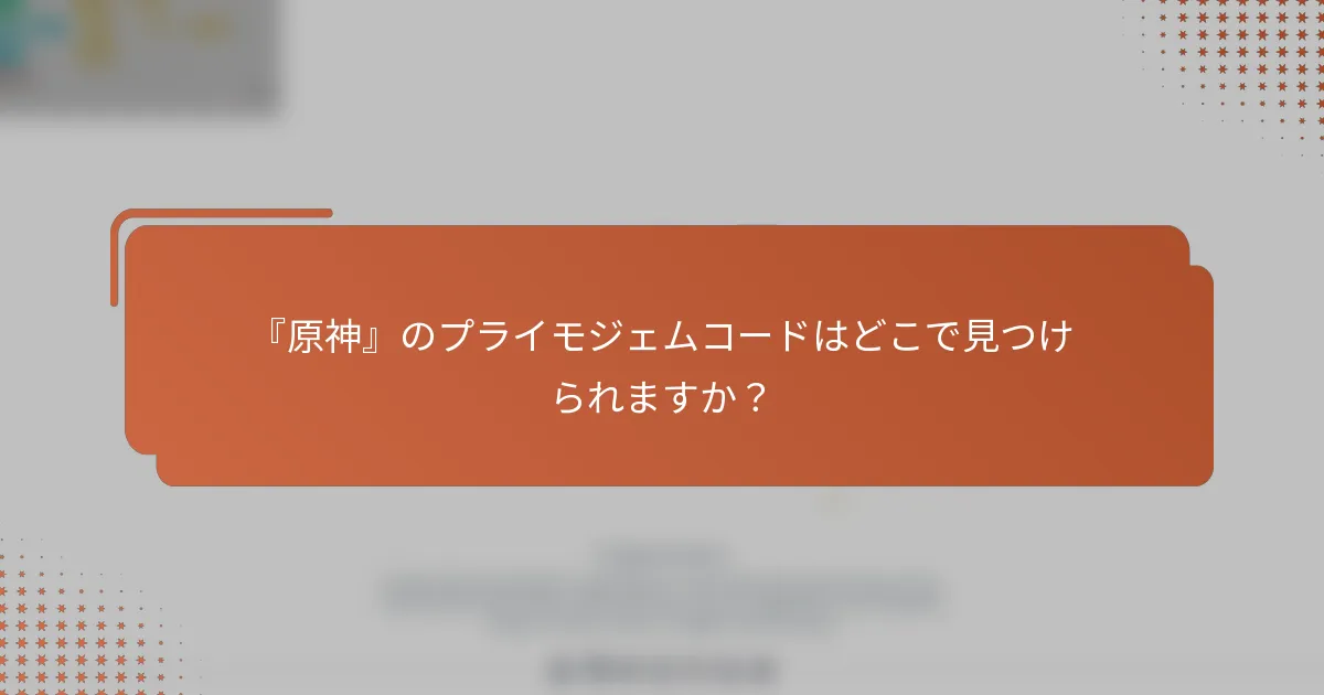 『原神』のプライモジェムコードはどこで見つけられますか？
