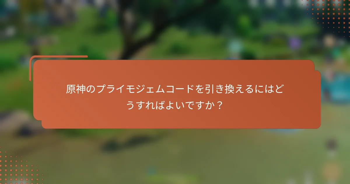 原神のプライモジェムコードを引き換えるにはどうすればよいですか？