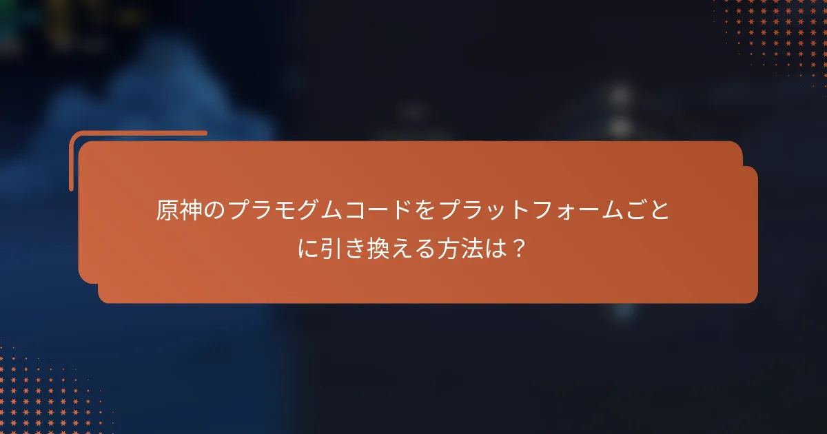 原神のプラモグムコードをプラットフォームごとに引き換える方法は？