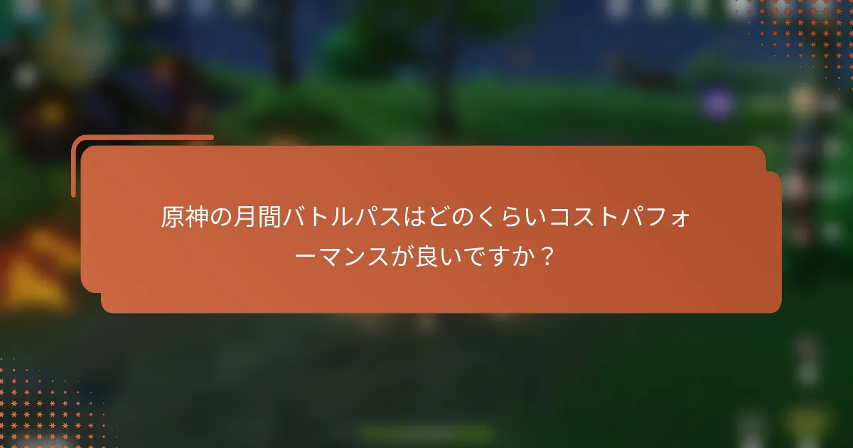原神の月間バトルパスはどのくらいコストパフォーマンスが良いですか？