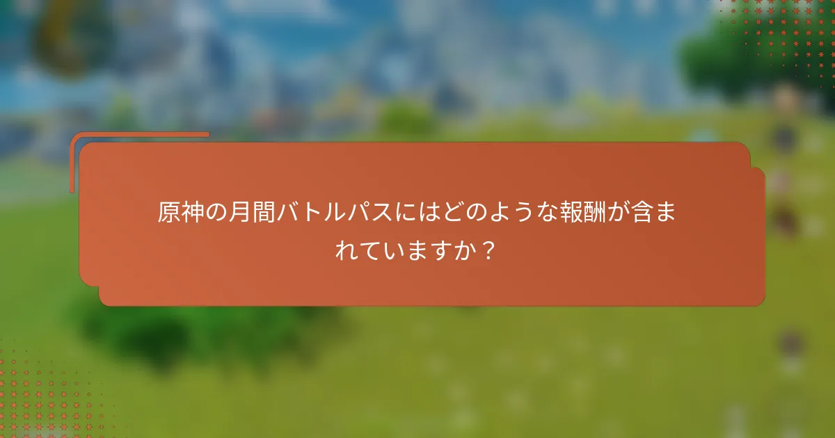 原神の月間バトルパスにはどのような報酬が含まれていますか？