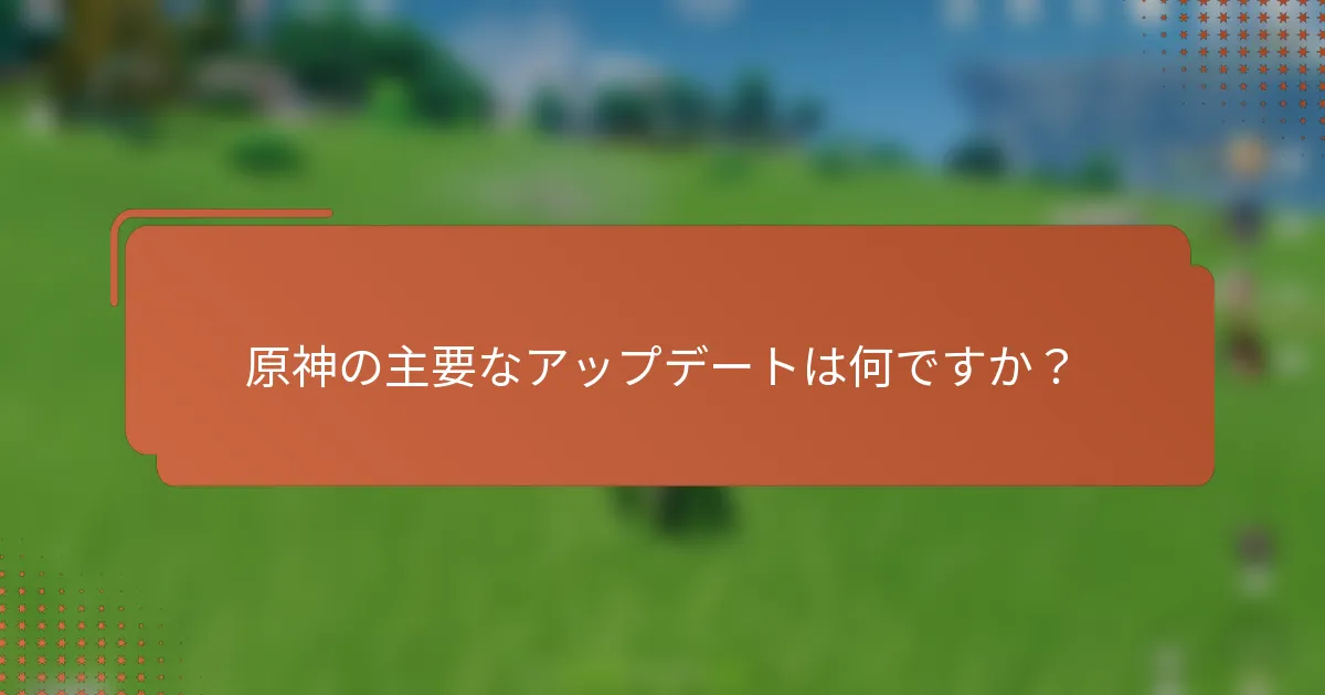 原神の主要なアップデートは何ですか？