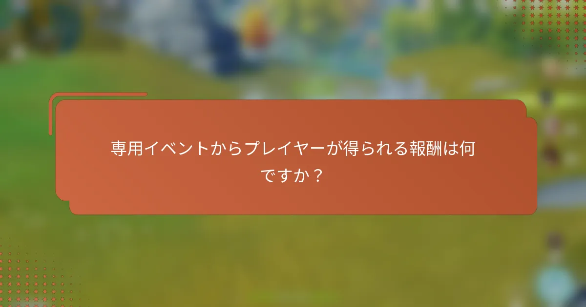 専用イベントからプレイヤーが得られる報酬は何ですか？